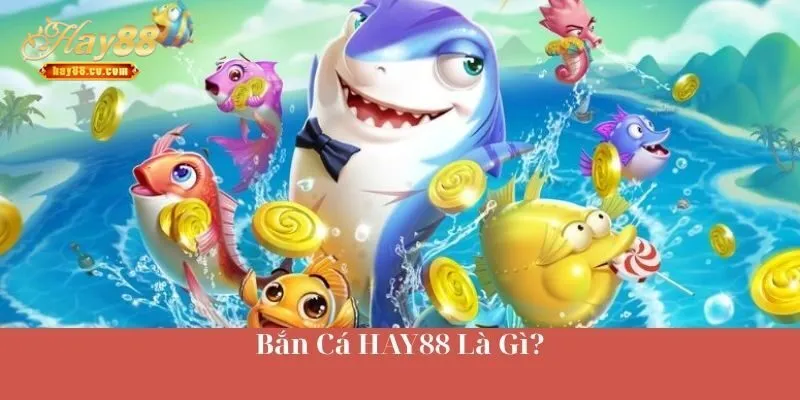 Bắn Cá HAY88 Là Gì?