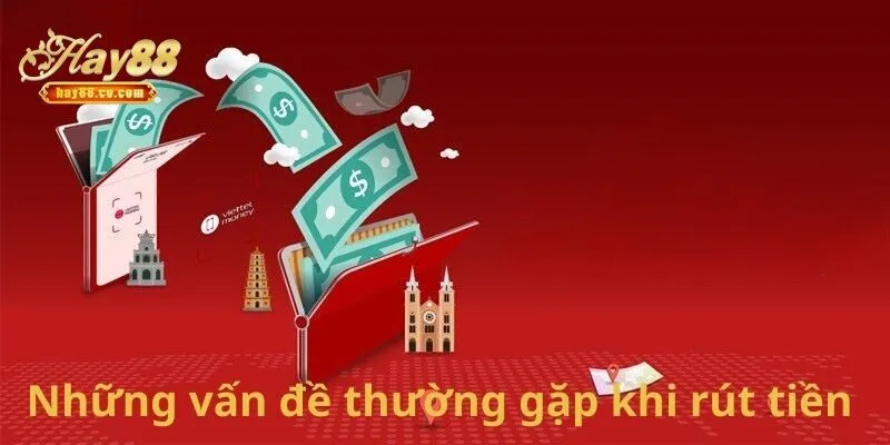 Những Vấn Đề Thường Gặp Khi Rút Tiền HAY88